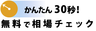 かんたん30秒！無料で相場チェック